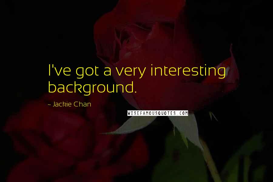Jackie Chan Quotes: I've got a very interesting background.