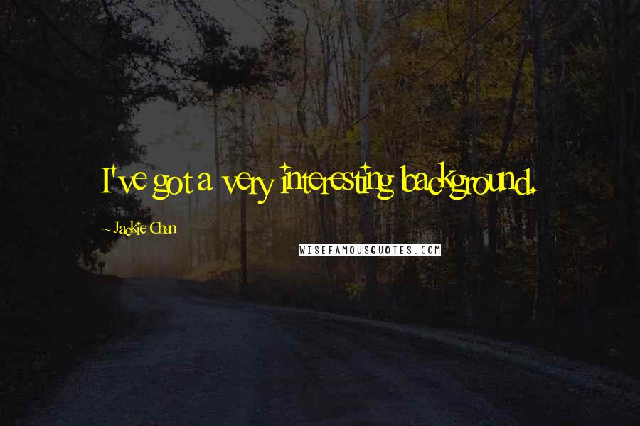 Jackie Chan Quotes: I've got a very interesting background.