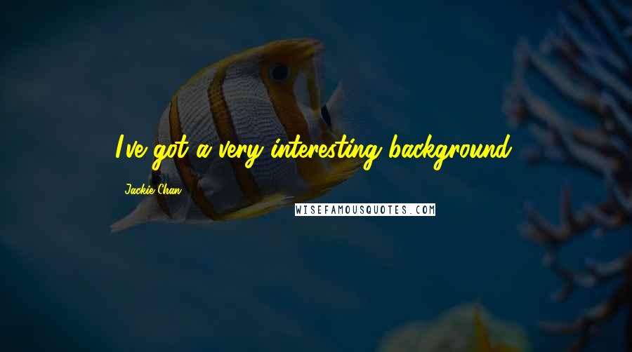 Jackie Chan Quotes: I've got a very interesting background.