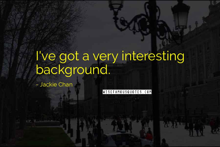 Jackie Chan Quotes: I've got a very interesting background.