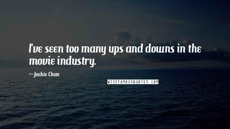 Jackie Chan Quotes: I've seen too many ups and downs in the movie industry.