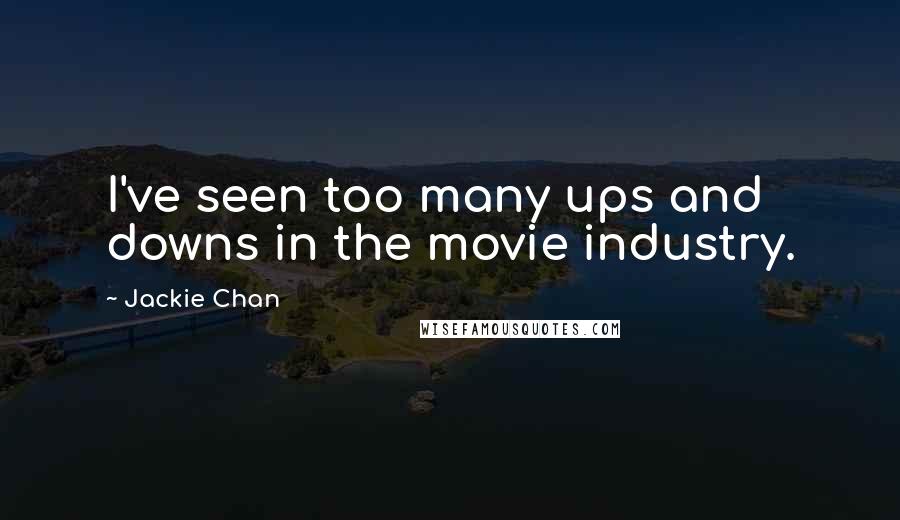 Jackie Chan Quotes: I've seen too many ups and downs in the movie industry.