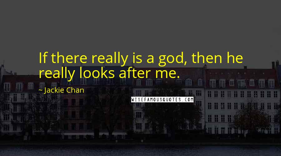 Jackie Chan Quotes: If there really is a god, then he really looks after me.