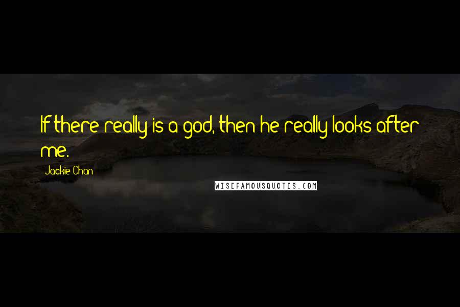 Jackie Chan Quotes: If there really is a god, then he really looks after me.