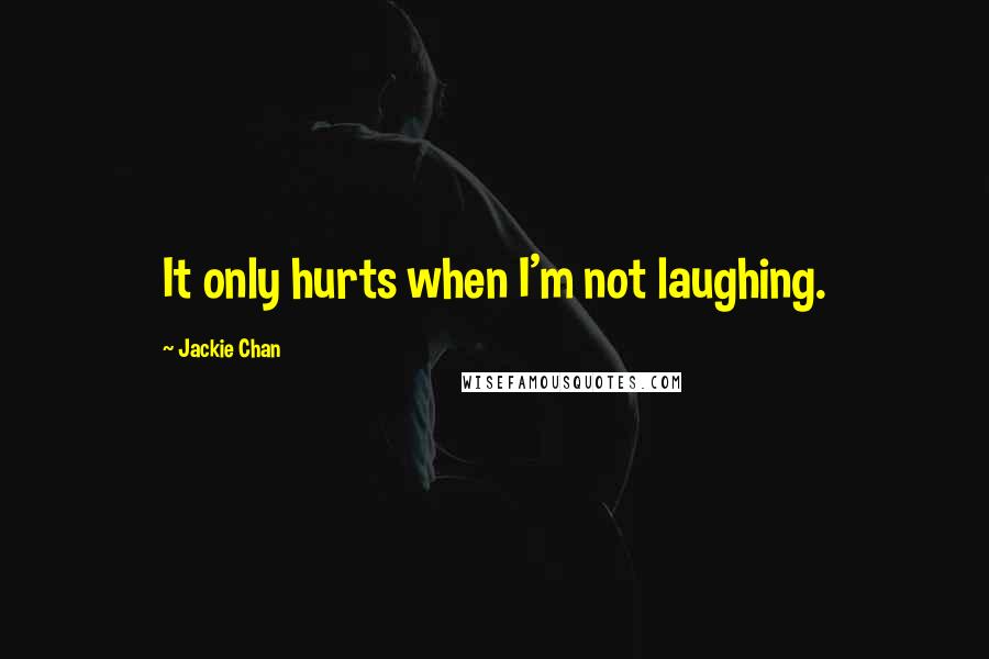 Jackie Chan Quotes: It only hurts when I'm not laughing.