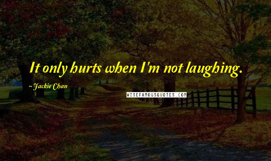 Jackie Chan Quotes: It only hurts when I'm not laughing.