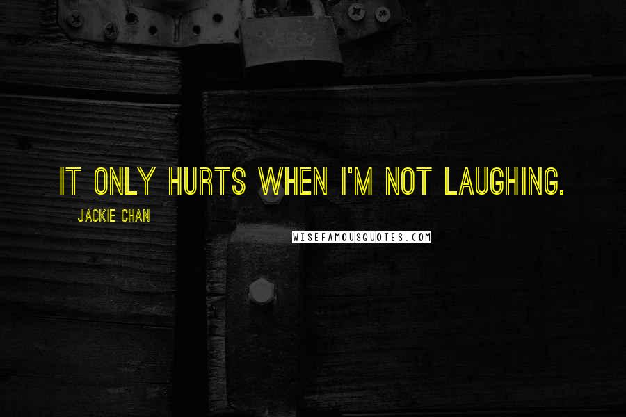 Jackie Chan Quotes: It only hurts when I'm not laughing.