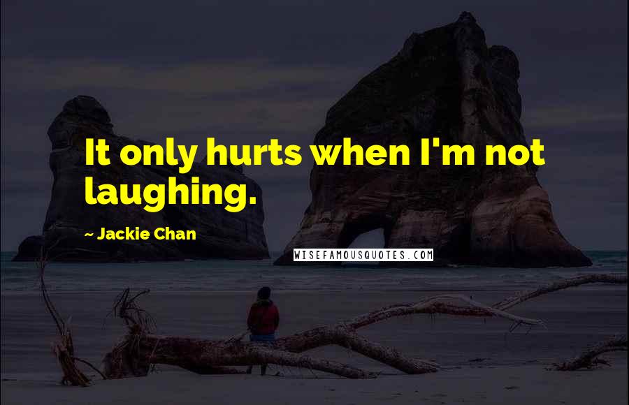 Jackie Chan Quotes: It only hurts when I'm not laughing.