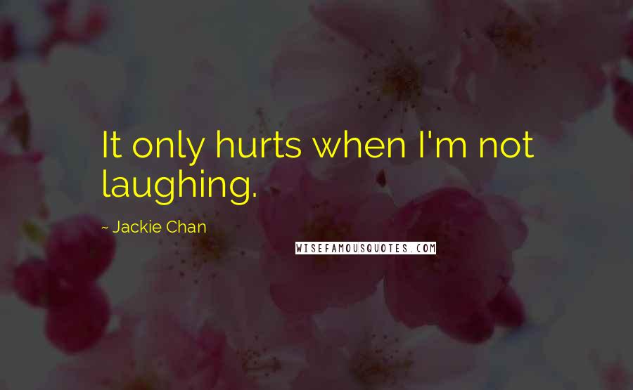 Jackie Chan Quotes: It only hurts when I'm not laughing.