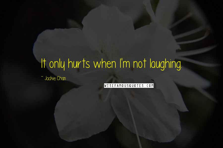 Jackie Chan Quotes: It only hurts when I'm not laughing.