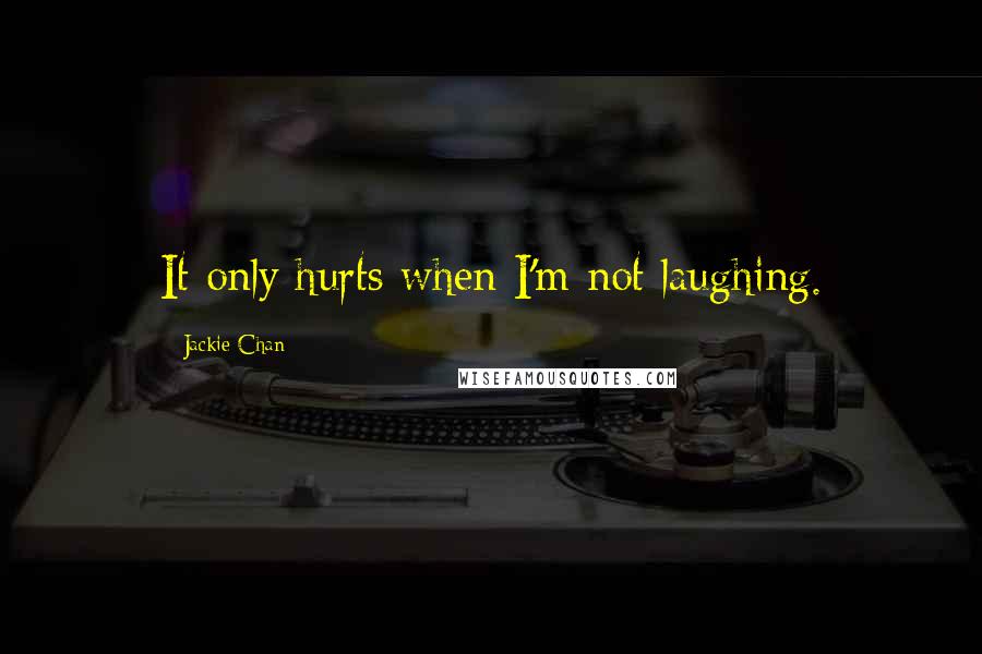 Jackie Chan Quotes: It only hurts when I'm not laughing.