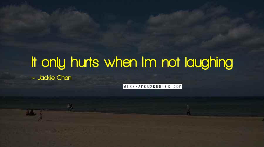 Jackie Chan Quotes: It only hurts when I'm not laughing.