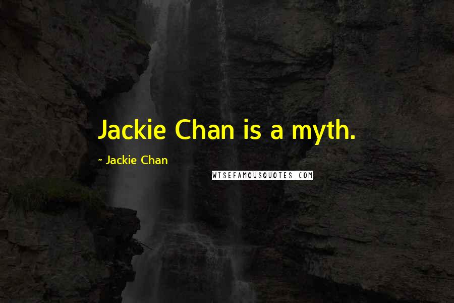 Jackie Chan Quotes: Jackie Chan is a myth.