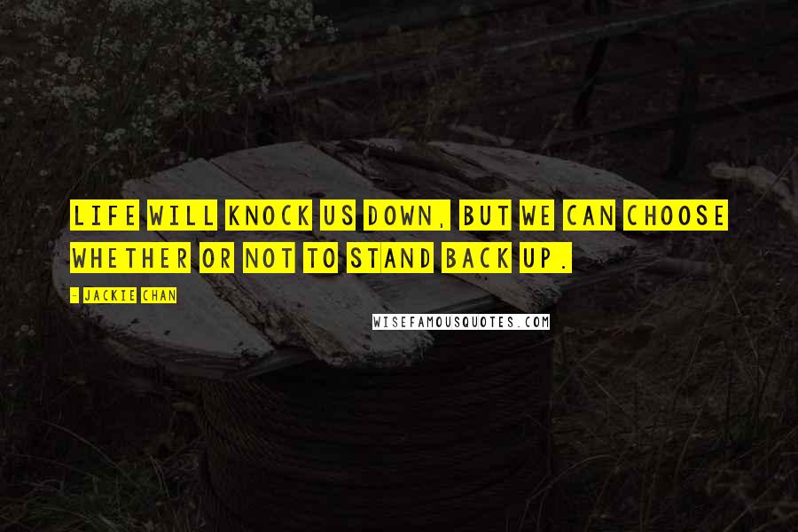 Jackie Chan Quotes: Life will knock us down, but we can choose whether or not to stand back up.