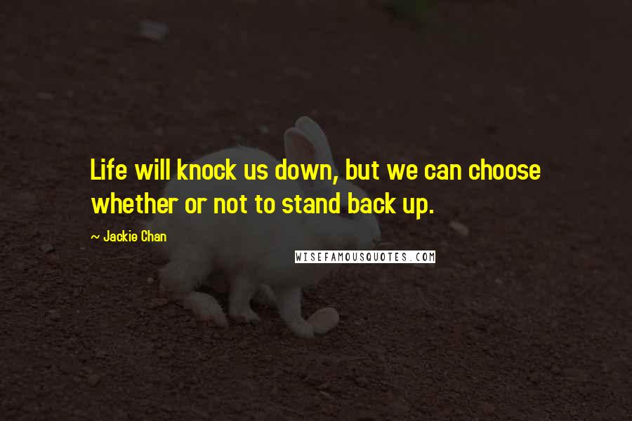 Jackie Chan Quotes: Life will knock us down, but we can choose whether or not to stand back up.