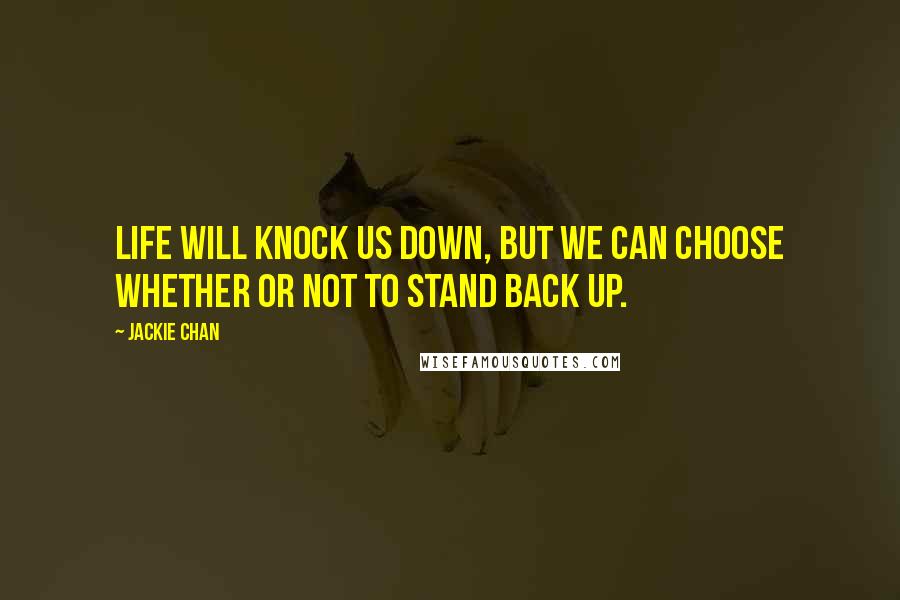 Jackie Chan Quotes: Life will knock us down, but we can choose whether or not to stand back up.