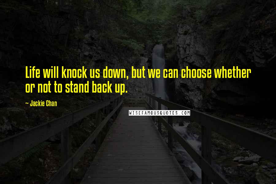 Jackie Chan Quotes: Life will knock us down, but we can choose whether or not to stand back up.