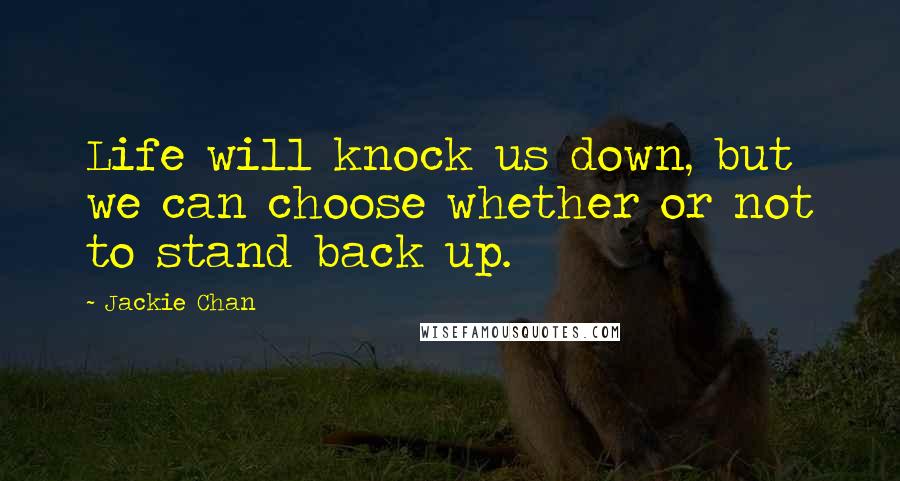 Jackie Chan Quotes: Life will knock us down, but we can choose whether or not to stand back up.