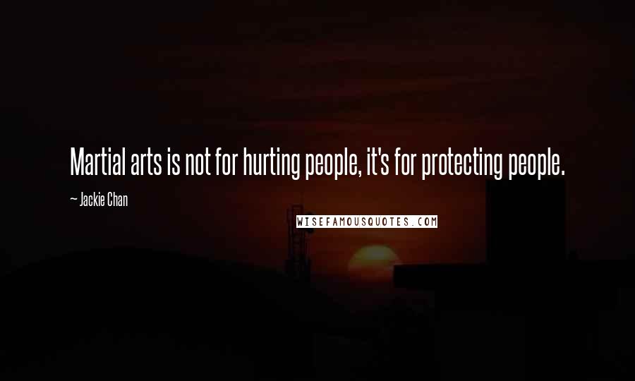 Jackie Chan Quotes: Martial arts is not for hurting people, it's for protecting people.