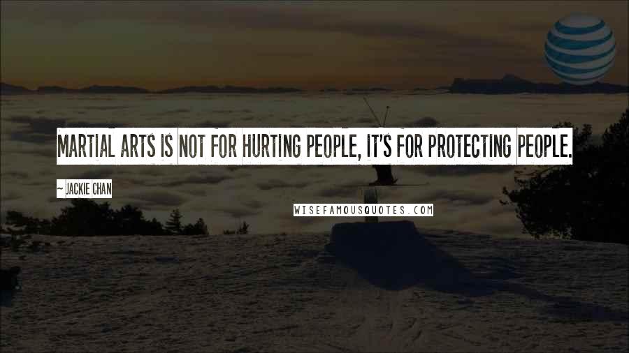 Jackie Chan Quotes: Martial arts is not for hurting people, it's for protecting people.