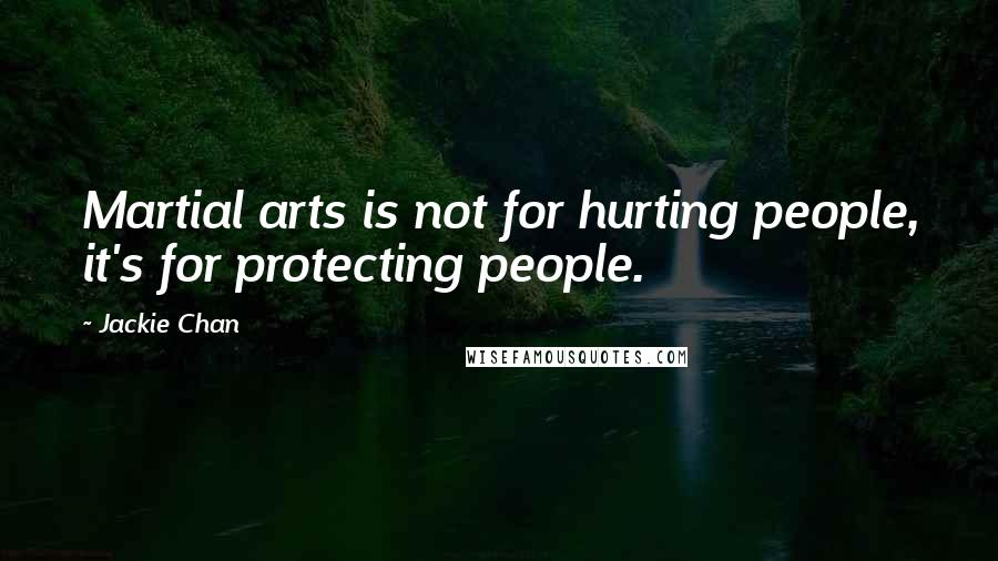 Jackie Chan Quotes: Martial arts is not for hurting people, it's for protecting people.