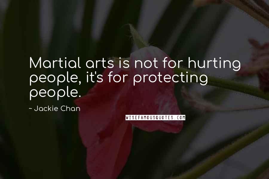 Jackie Chan Quotes: Martial arts is not for hurting people, it's for protecting people.