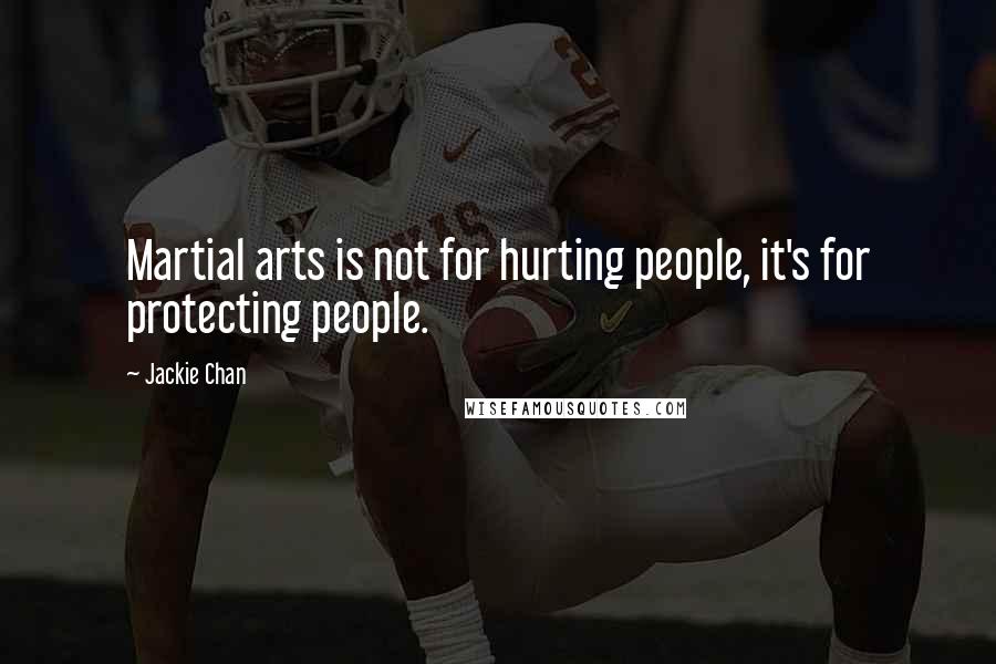 Jackie Chan Quotes: Martial arts is not for hurting people, it's for protecting people.