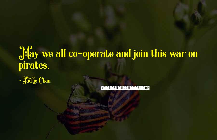 Jackie Chan Quotes: May we all co-operate and join this war on pirates,