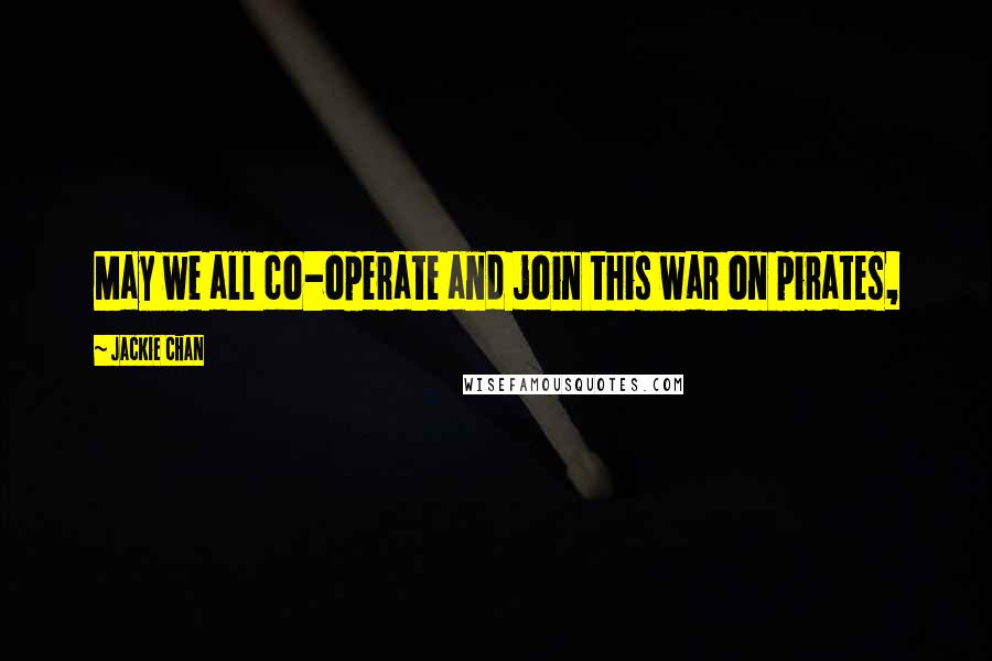 Jackie Chan Quotes: May we all co-operate and join this war on pirates,