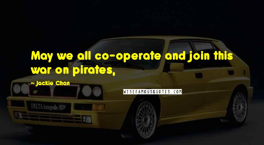 Jackie Chan Quotes: May we all co-operate and join this war on pirates,