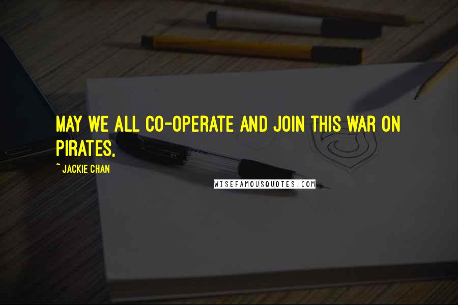 Jackie Chan Quotes: May we all co-operate and join this war on pirates,