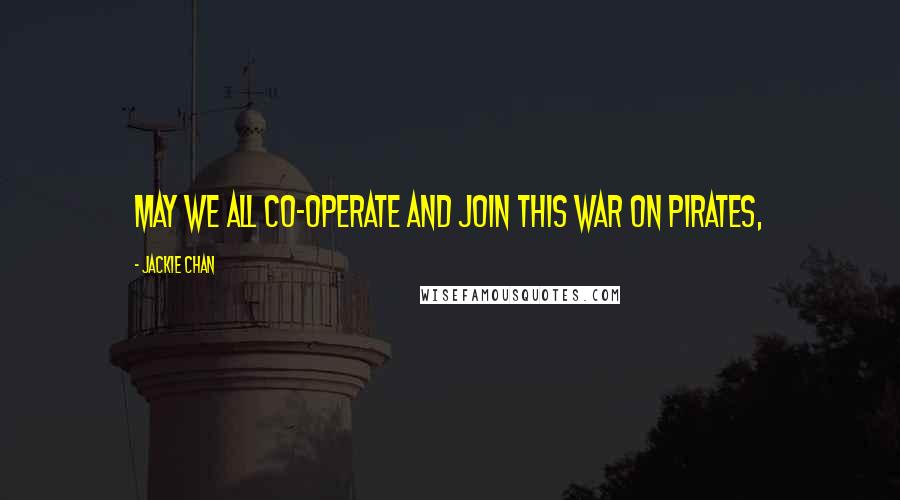 Jackie Chan Quotes: May we all co-operate and join this war on pirates,