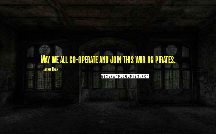 Jackie Chan Quotes: May we all co-operate and join this war on pirates,