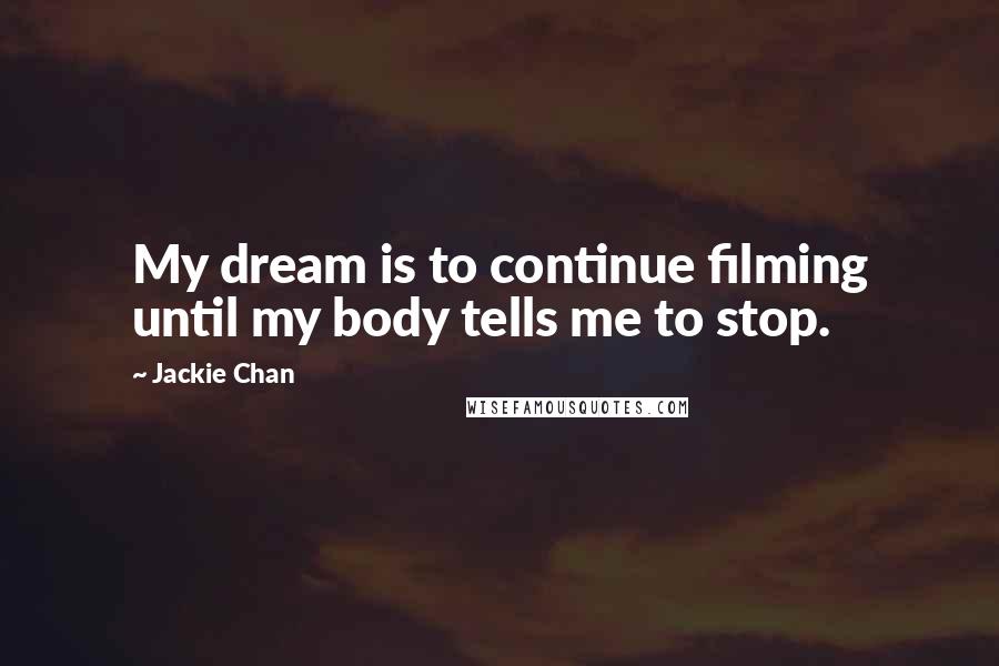 Jackie Chan Quotes: My dream is to continue filming until my body tells me to stop.