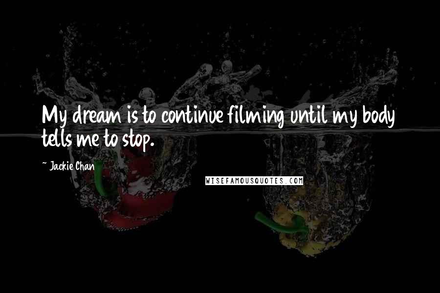 Jackie Chan Quotes: My dream is to continue filming until my body tells me to stop.