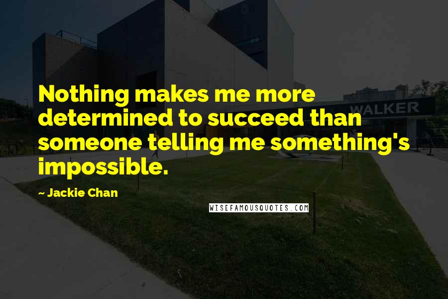Jackie Chan Quotes: Nothing makes me more determined to succeed than someone telling me something's impossible.