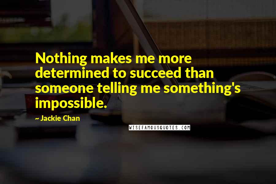 Jackie Chan Quotes: Nothing makes me more determined to succeed than someone telling me something's impossible.