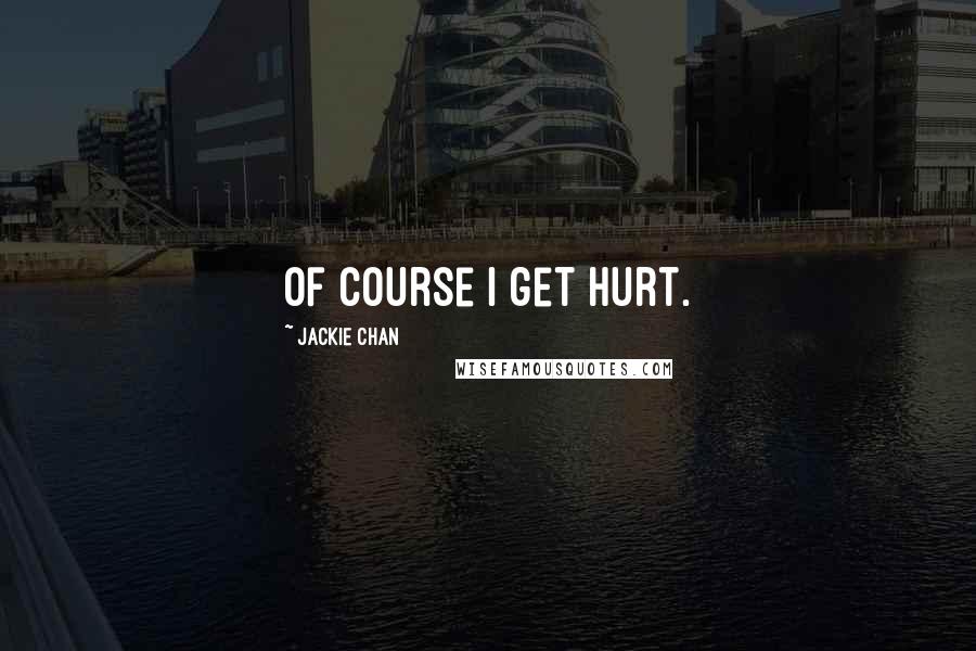 Jackie Chan Quotes: Of course I get hurt.