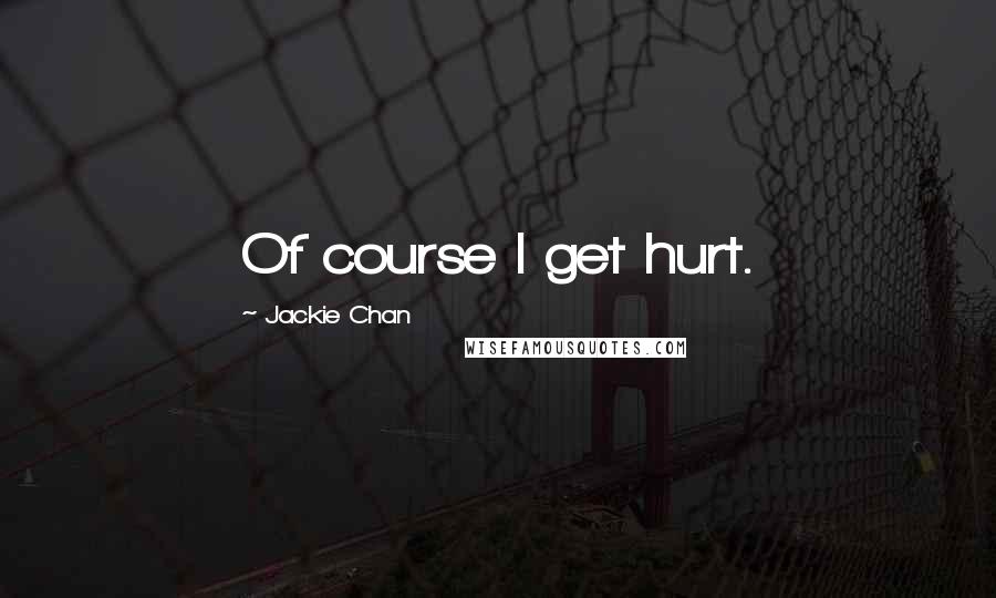 Jackie Chan Quotes: Of course I get hurt.