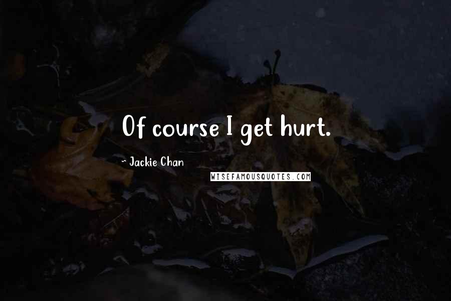 Jackie Chan Quotes: Of course I get hurt.