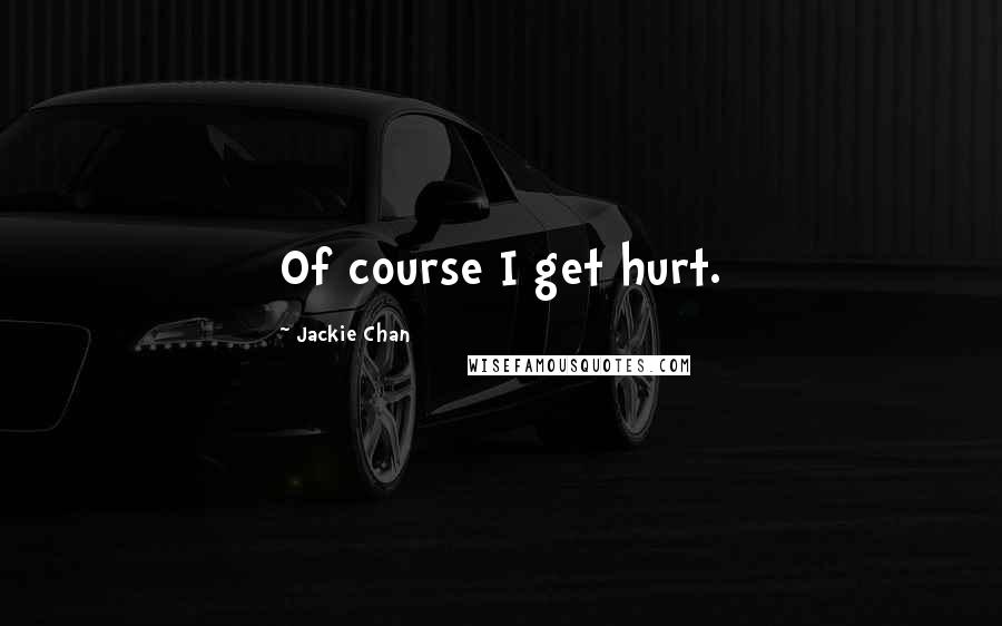 Jackie Chan Quotes: Of course I get hurt.