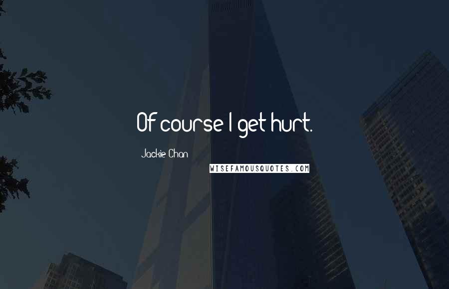 Jackie Chan Quotes: Of course I get hurt.