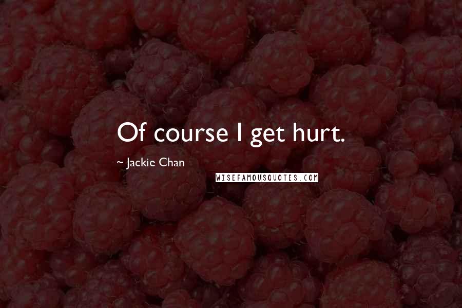 Jackie Chan Quotes: Of course I get hurt.