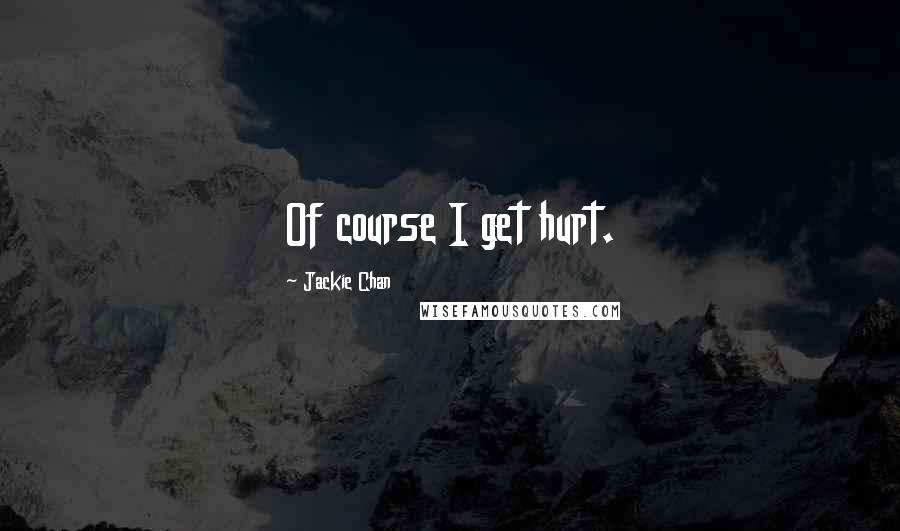 Jackie Chan Quotes: Of course I get hurt.