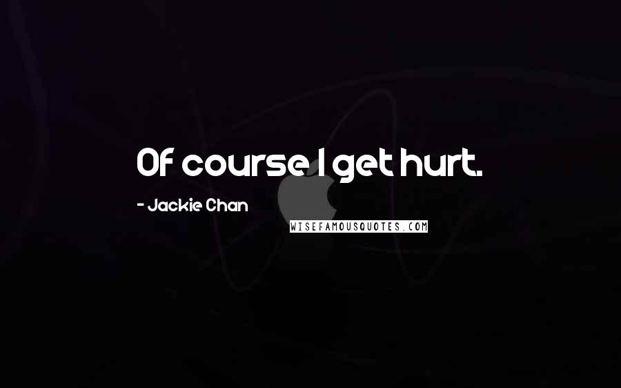 Jackie Chan Quotes: Of course I get hurt.