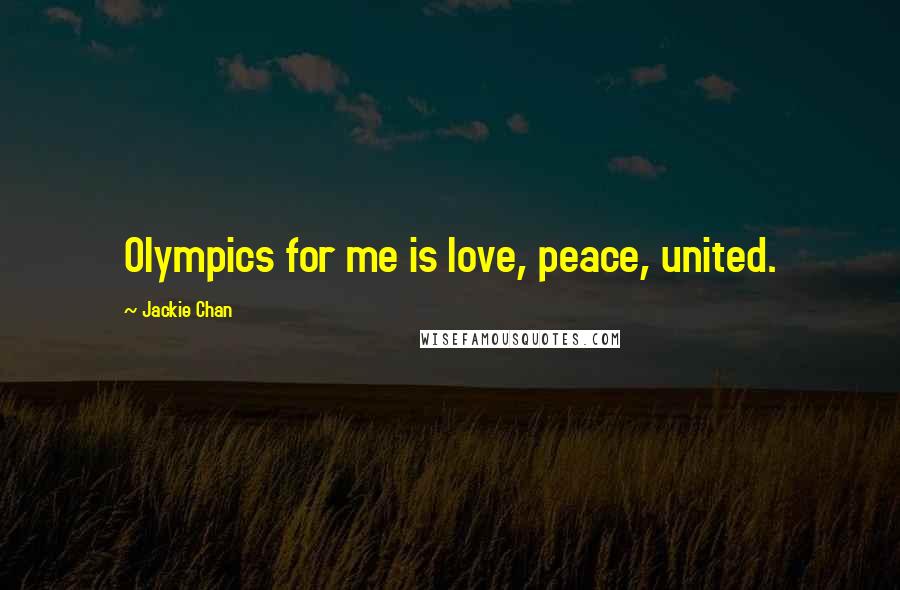 Jackie Chan Quotes: Olympics for me is love, peace, united.