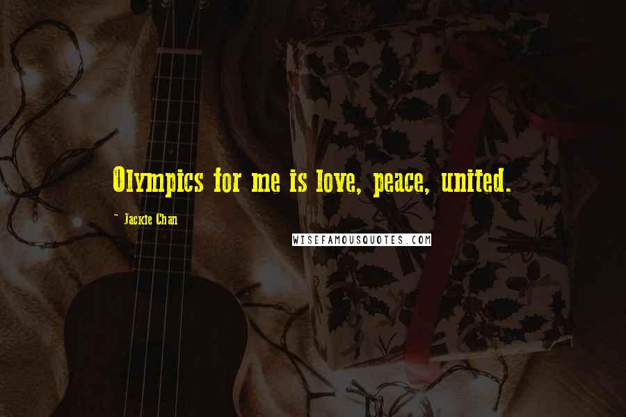 Jackie Chan Quotes: Olympics for me is love, peace, united.