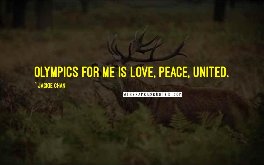 Jackie Chan Quotes: Olympics for me is love, peace, united.