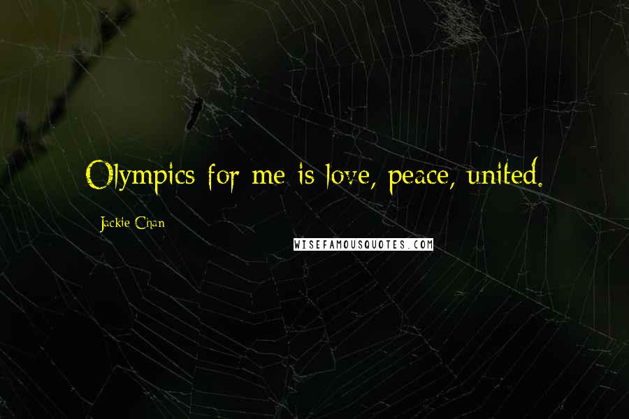 Jackie Chan Quotes: Olympics for me is love, peace, united.