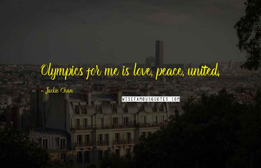 Jackie Chan Quotes: Olympics for me is love, peace, united.